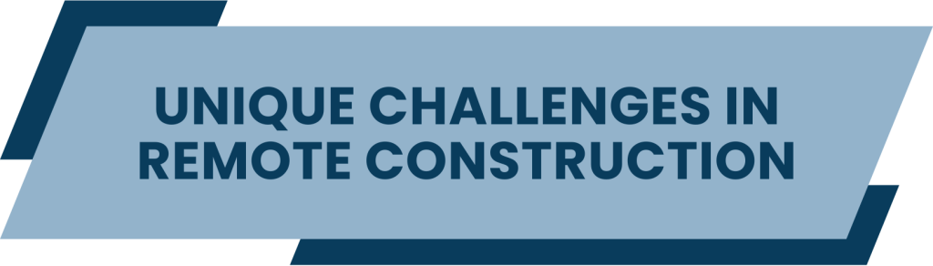 Unique Challenges in Remote Construction Projects